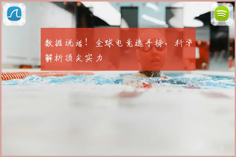 数据说话！全球电竞选手榜，科学解析顶尖实力