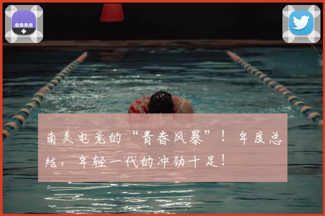 南美电竞的“青春风暴”！年度总结，年轻一代的冲劲十足！
