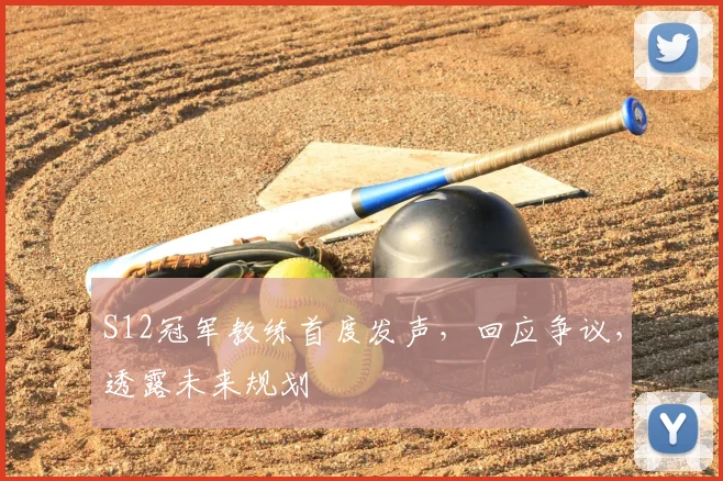 S12冠军教练首度发声,回应争议,透露未来规划