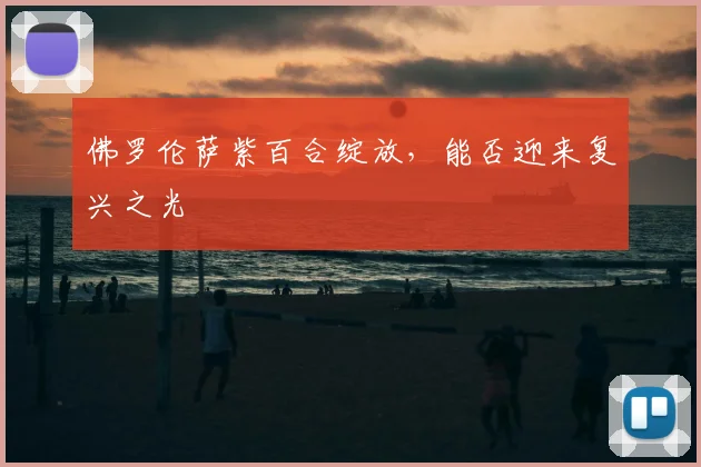 佛罗伦萨紫百合绽放,能否迎来复兴之光