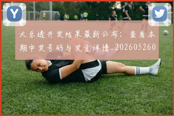 大乐透开奖结果最新公布：查看本期中奖号码与奖金详情_20260526012948