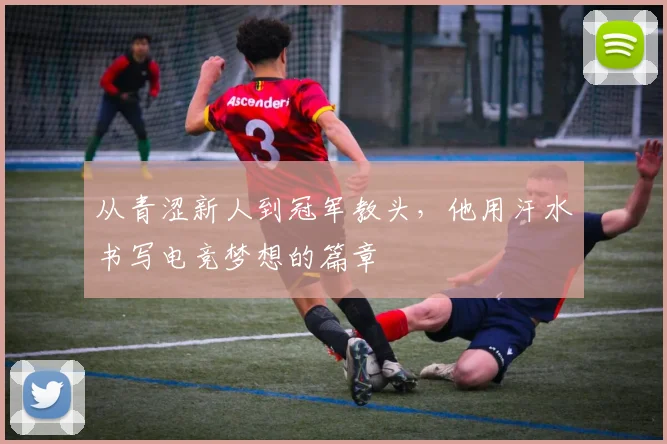 从青涩新人到冠军教头,他用汗水书写电竞梦想的篇章