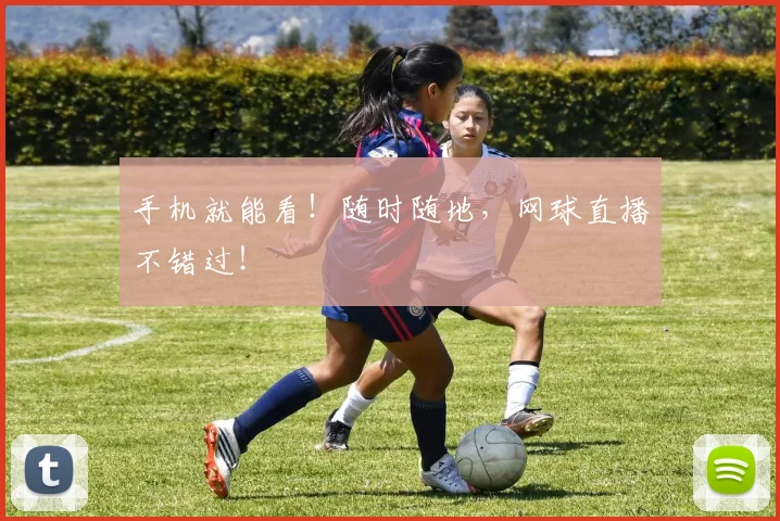 手机就能看！随时随地，网球直播不错过！