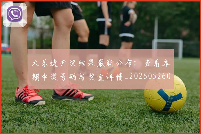 大乐透开奖结果最新公布：查看本期中奖号码与奖金详情_20260526012948