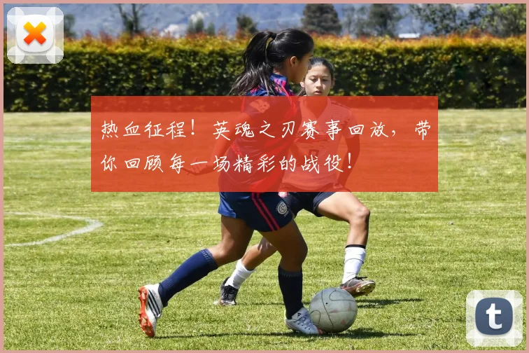 热血征程！英魂之刃赛事回放，带你回顾每一场精彩的战役！